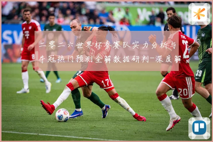 二零二六世界杯参赛队实力分析与夺冠热门预测全解数据研判-深度解析