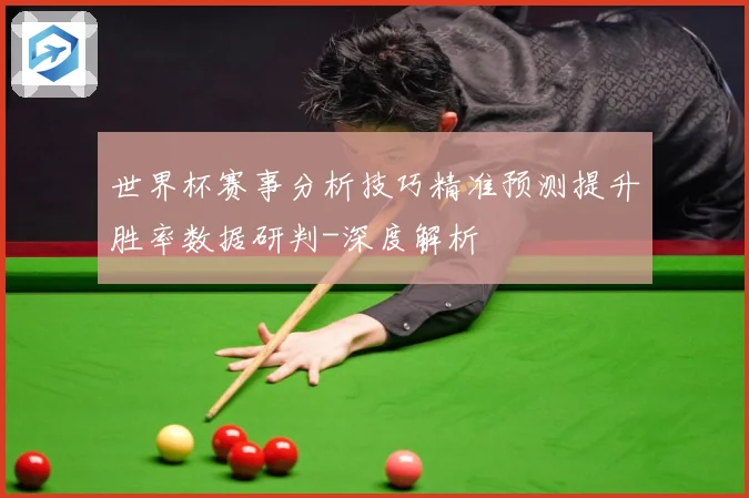 世界杯赛事分析技巧精准预测提升胜率数据研判-深度解析