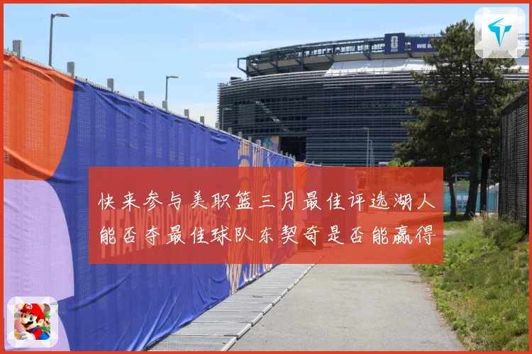 快来参与美职篮三月最佳评选湖人能否夺最佳球队东契奇是否能赢得赛场复盘-深度解析