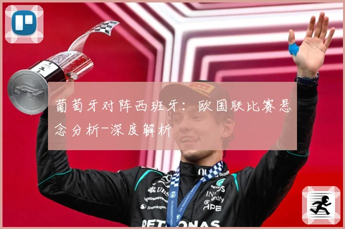 葡萄牙对阵西班牙：欧国联比赛悬念分析-深度解析