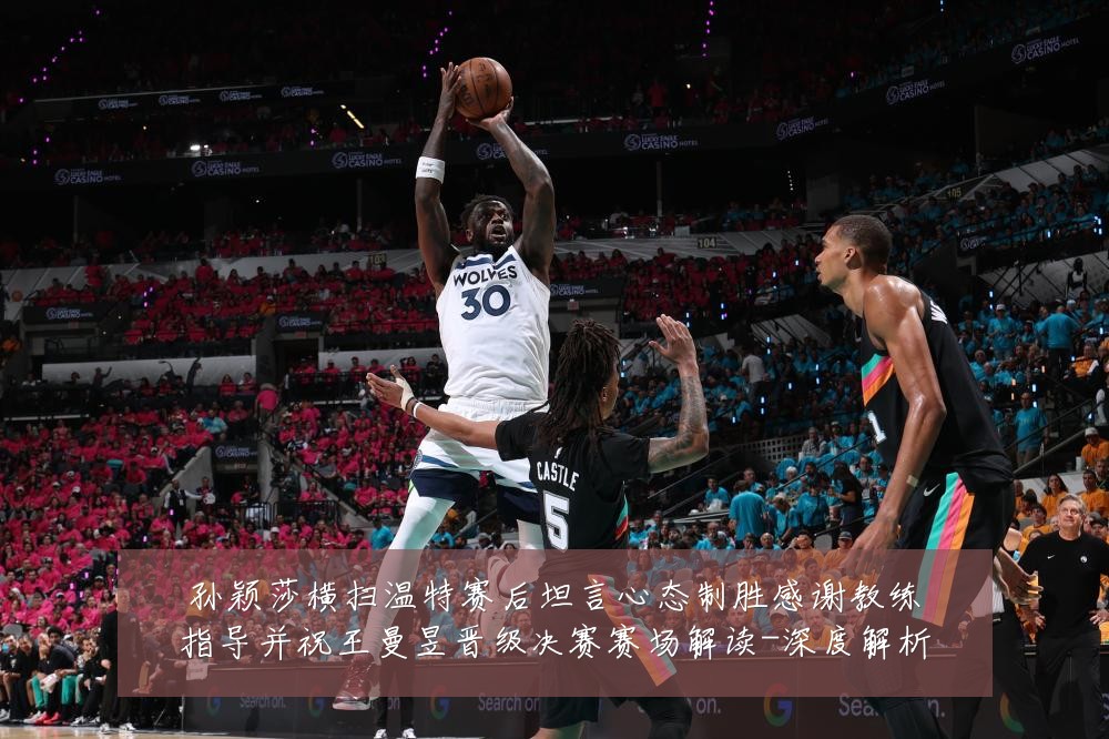 孙颖莎横扫温特赛后坦言心态制胜感谢教练指导并祝王曼昱晋级决赛赛场解读-深度解析