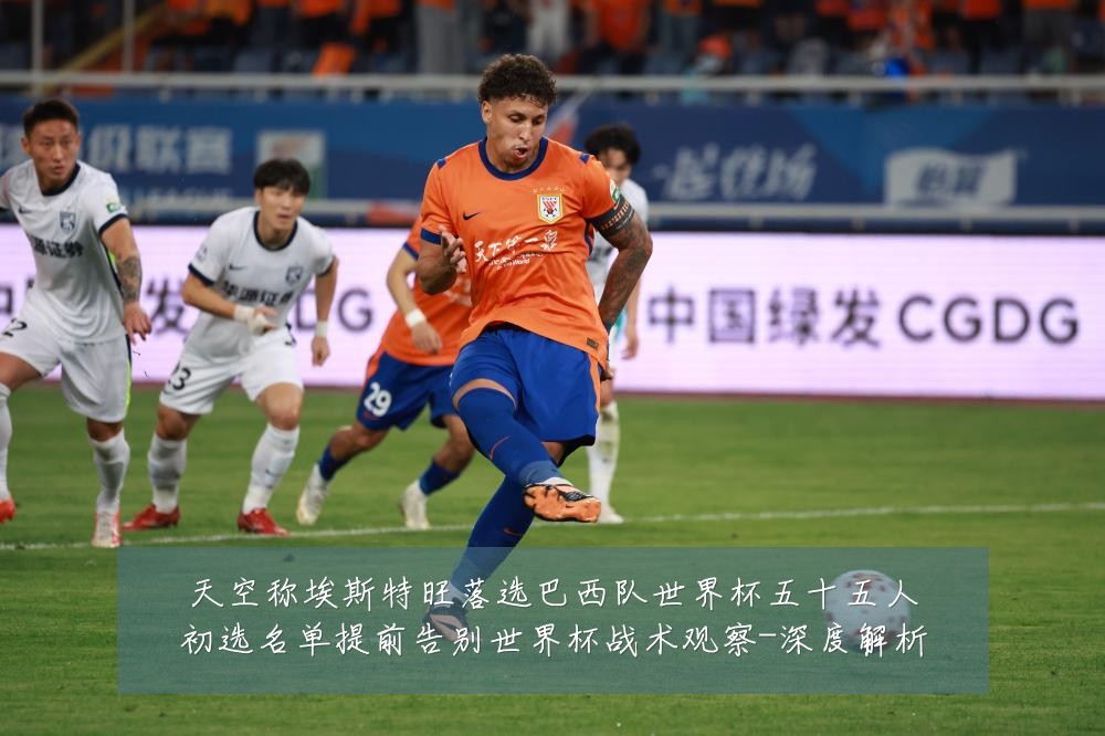 天空称埃斯特旺落选巴西队世界杯五十五人初选名单提前告别世界杯战术观察-深度解析