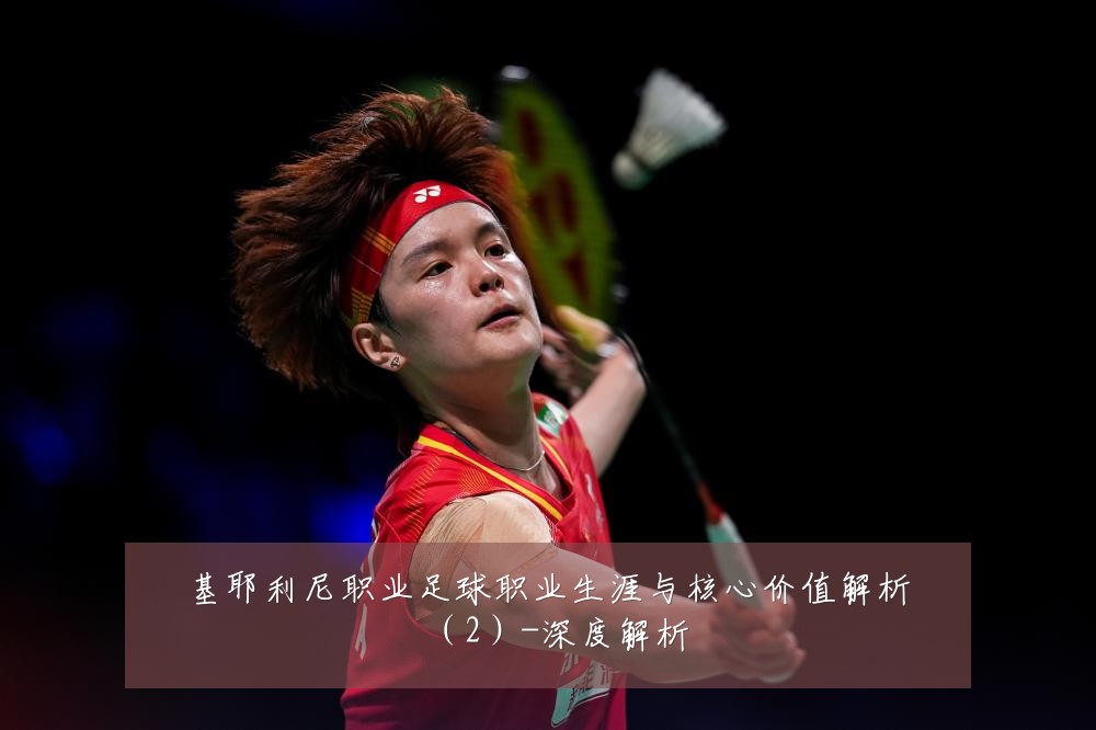 基耶利尼职业足球职业生涯与核心价值解析(2)-深度解析
